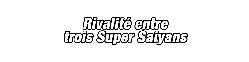 Son Goku Super Saiyan & Vegeta Super Saiyan &
Trunks Super Saiyan (jeune)