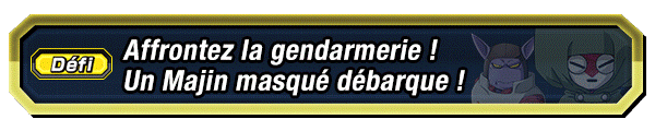 Affrontez la gendarmerie ! 
Un Majin masqué débarque !